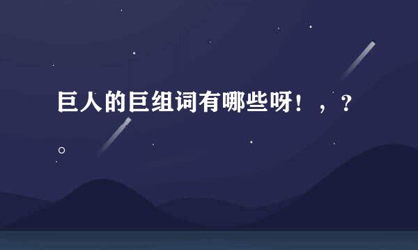 巨人的巨组词有哪些呀！，？。