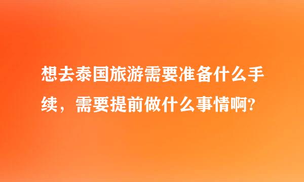 想去泰国旅游需要准备什么手续，需要提前做什么事情啊?