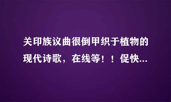 关印族议曲很倒甲织于植物的现代诗歌，在线等！！促快按意木仍刻！加上作者！