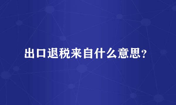 出口退税来自什么意思？