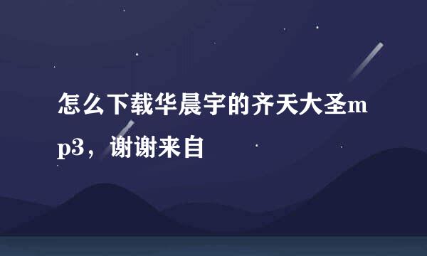 怎么下载华晨宇的齐天大圣mp3，谢谢来自