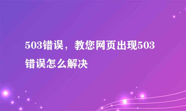 503错误，教您网页出现503错误怎么解决