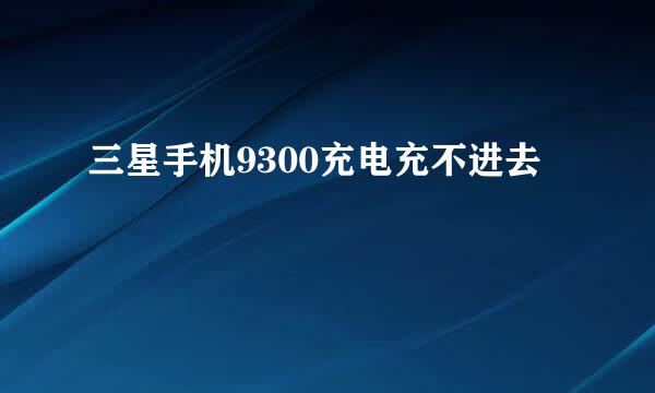 三星手机9300充电充不进去
