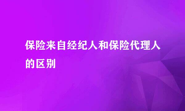 保险来自经纪人和保险代理人的区别