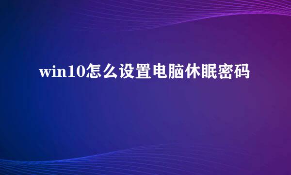 win10怎么设置电脑休眠密码