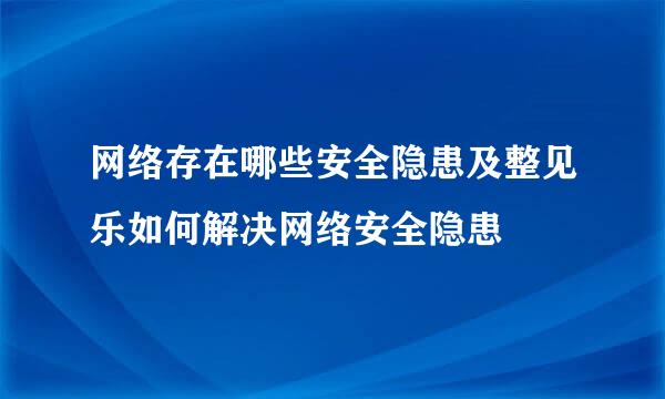 网络存在哪些安全隐患及整见乐如何解决网络安全隐患