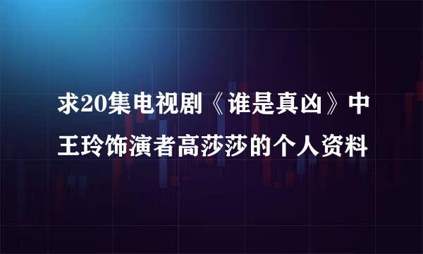 求20集电视剧《谁是真凶》中王玲饰演者高莎莎的个人资料