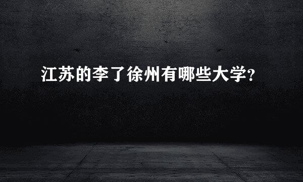 江苏的李了徐州有哪些大学？
