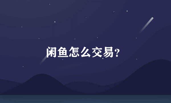闲鱼怎么交易？