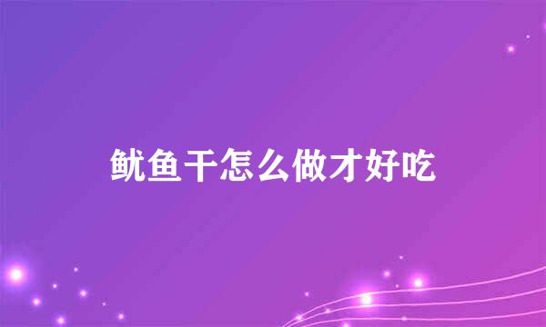 鱿鱼干怎么做才好吃