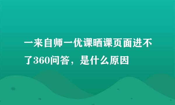 一来自师一优课晒课页面进不了360问答，是什么原因