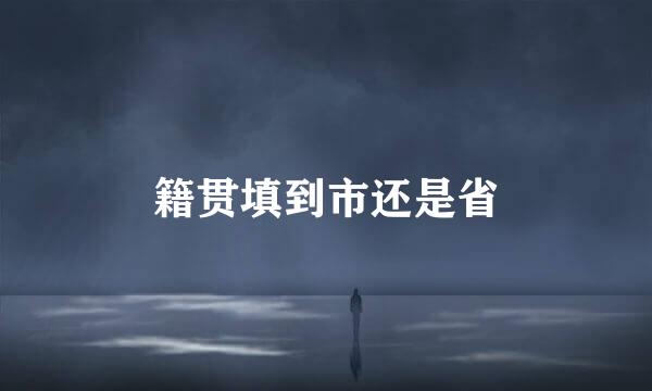 籍贯填到市还是省