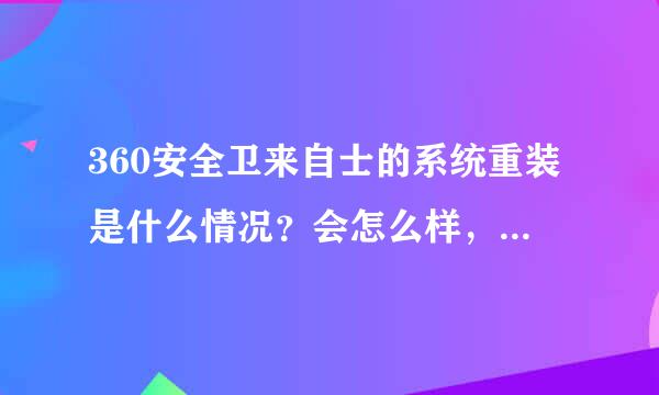 360安全卫来自士的系统重装是什么情况？会怎么样，都重装什么了