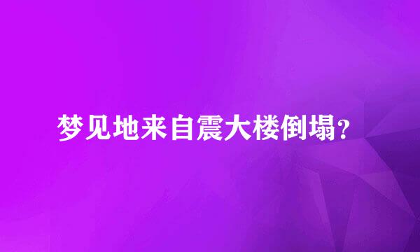 梦见地来自震大楼倒塌？
