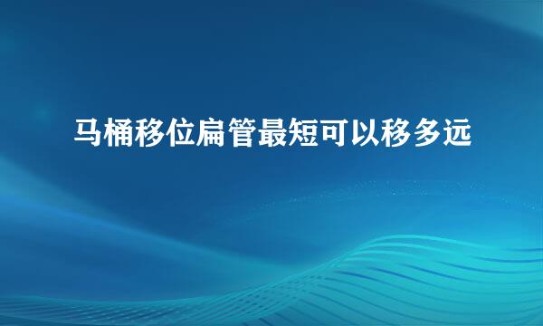 马桶移位扁管最短可以移多远