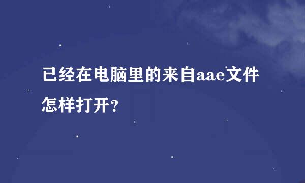 已经在电脑里的来自aae文件怎样打开？