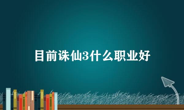 目前诛仙3什么职业好
