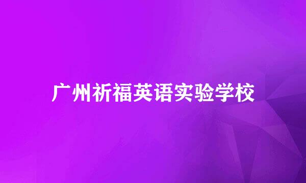 广州祈福英语实验学校
