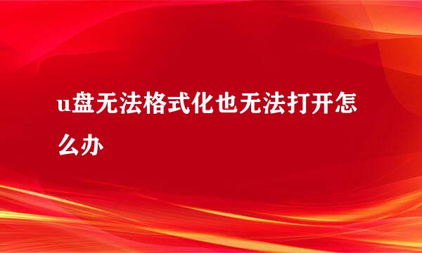 u盘无法格式化也无法打开怎么办