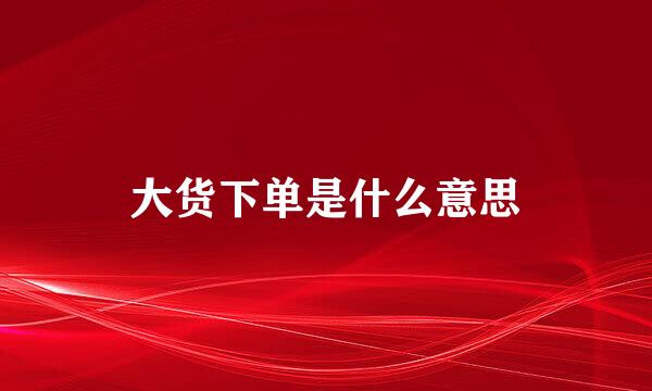 大货下单是什么意思