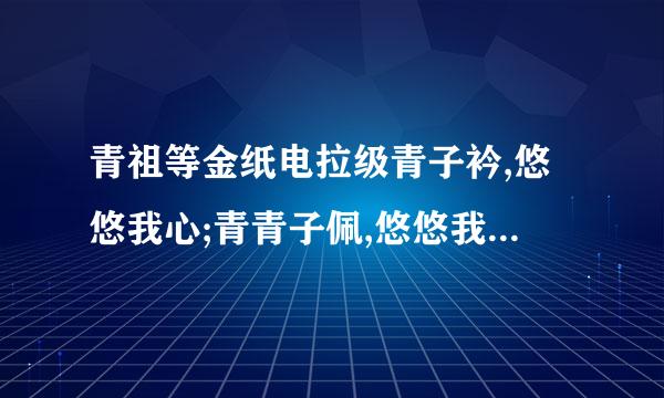 青祖等金纸电拉级青子衿,悠悠我心;青青子佩,悠悠我思. 是什么意思