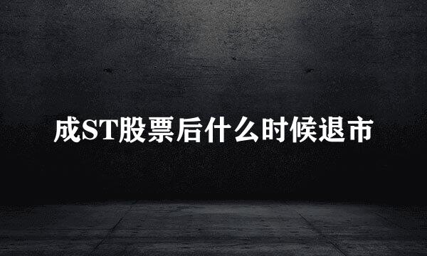 成ST股票后什么时候退市
