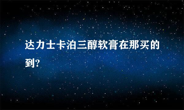 达力士卡泊三醇软膏在那买的到?