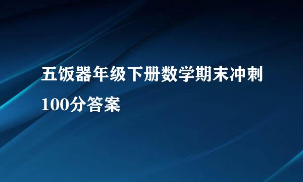 五饭器年级下册数学期末冲刺100分答案