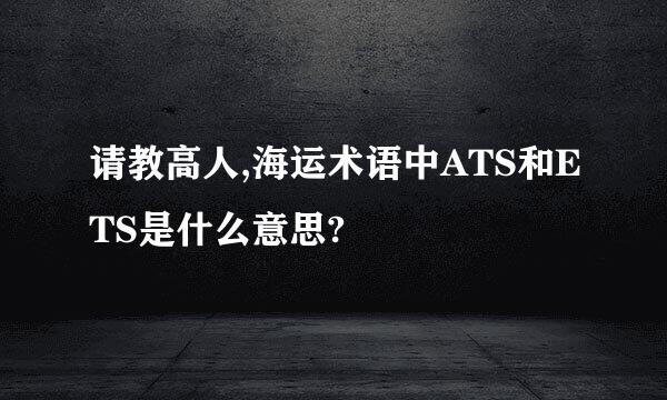 请教高人,海运术语中ATS和ETS是什么意思?