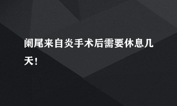 阑尾来自炎手术后需要休息几天！