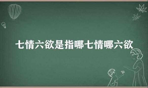 七情六欲是指哪七情哪六欲