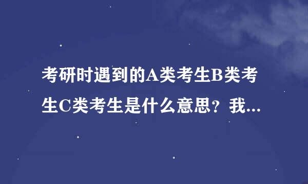 考研时遇到的A类考生B类考生C类考生是什么意思？我在武汉，属于什么考生？
