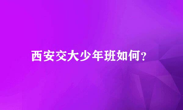西安交大少年班如何？