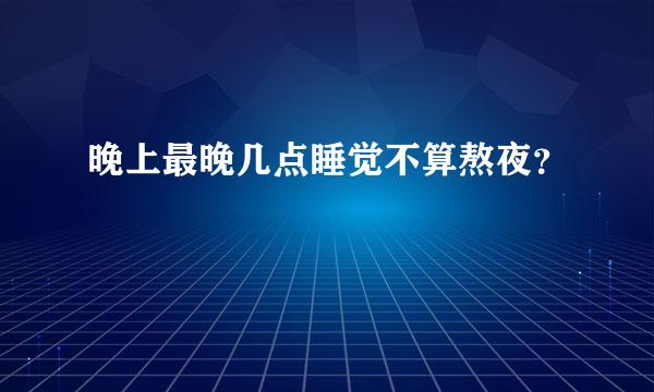 晚上最晚几点睡觉不算熬夜？