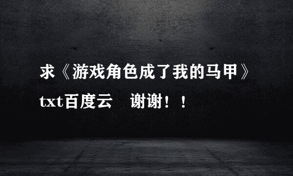 求《游戏角色成了我的马甲》txt百度云 谢谢！！