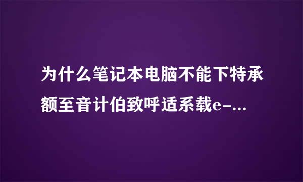 为什么笔记本电脑不能下特承额至音计伯致呼适系载e-mobile