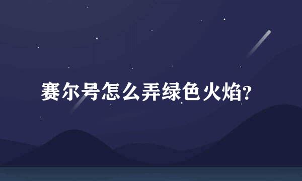 赛尔号怎么弄绿色火焰？