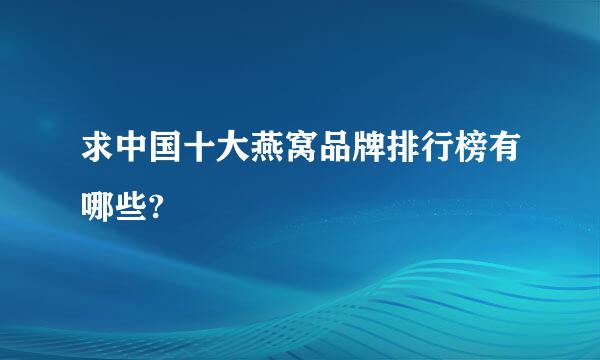 求中国十大燕窝品牌排行榜有哪些?