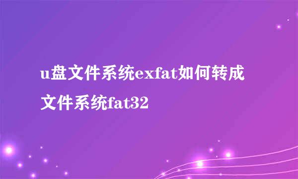 u盘文件系统exfat如何转成文件系统fat32