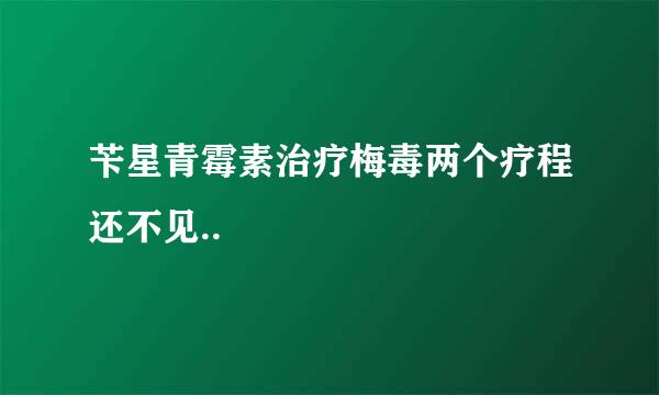苄星青霉素治疗梅毒两个疗程还不见..