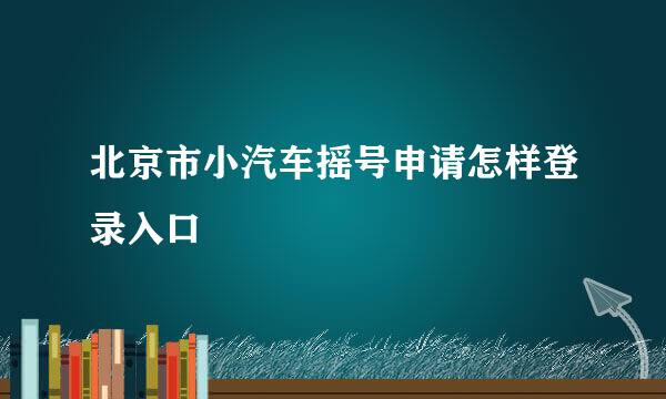 北京市小汽车摇号申请怎样登录入口