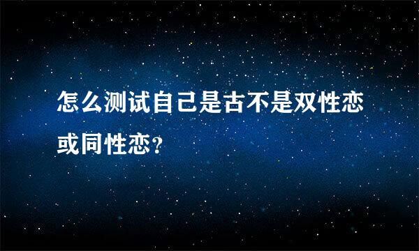 怎么测试自己是古不是双性恋或同性恋？