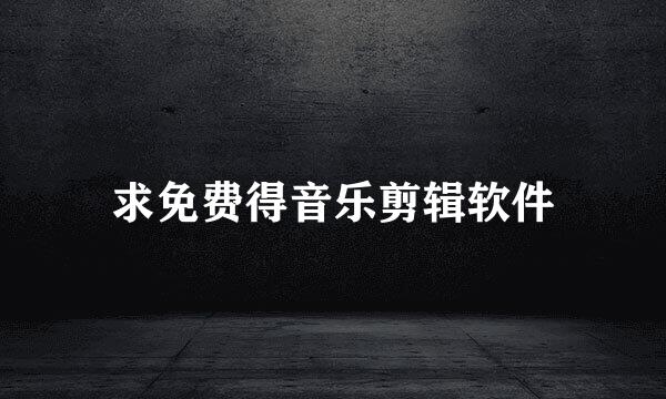 求免费得音乐剪辑软件