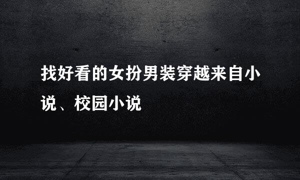 找好看的女扮男装穿越来自小说、校园小说
