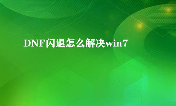 DNF闪退怎么解决win7
