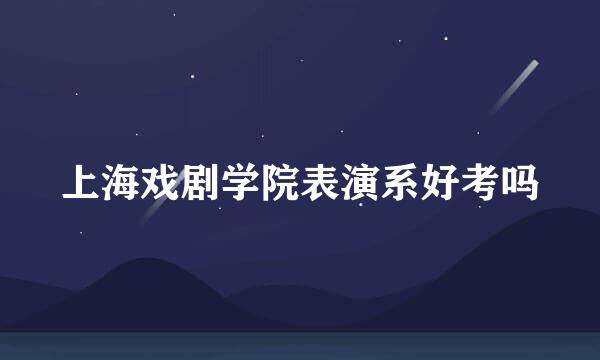 上海戏剧学院表演系好考吗