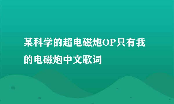某科学的超电磁炮OP只有我的电磁炮中文歌词