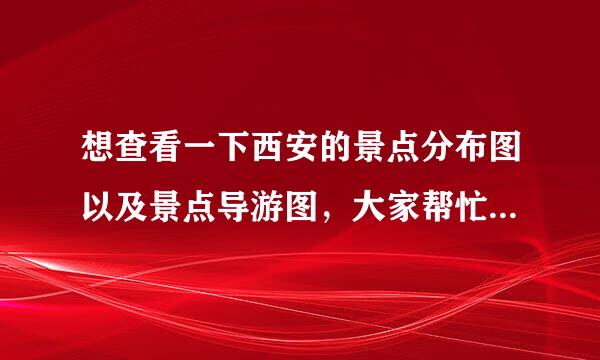 想查看一下西安的景点分布图以及景点导游图，大家帮忙搜罗好吗？