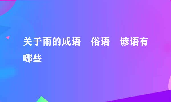 关于雨的成语 俗语 谚语有哪些