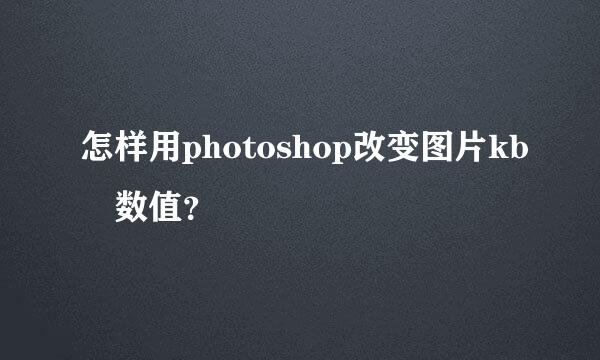 怎样用photoshop改变图片kb 数值？